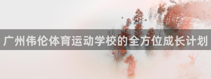 JJB竞技宝官方正版app集团官网网址：广州伟伦体育运动学校