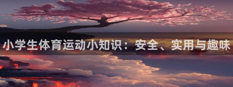 JJB竞技宝官方正版app娱乐网站：小学生体育运动小知识：安