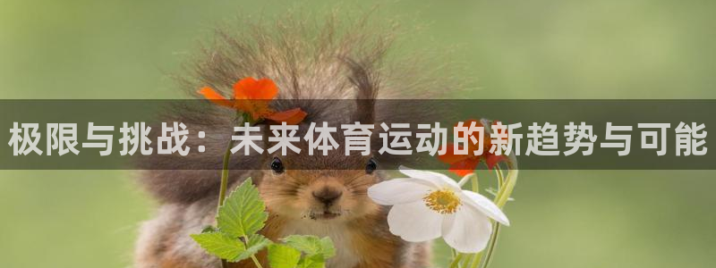 JJB竞技宝官网下载软件：极限与挑战：未来体育运动的新趋势与