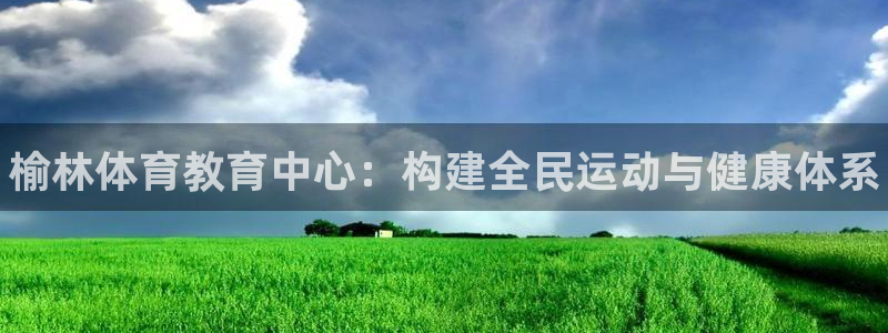 JJB竞技宝官网下载联系电话：榆林体育教育中心：构建全民运动