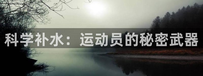 JJB竞技宝官网下载招商：科学补水：运动员的秘密武器