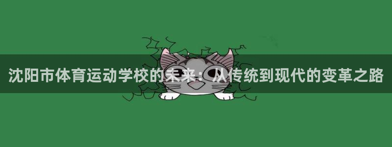 JJB竞技宝官网下载平台注册要钱吗：沈阳市体育运动学校的未来