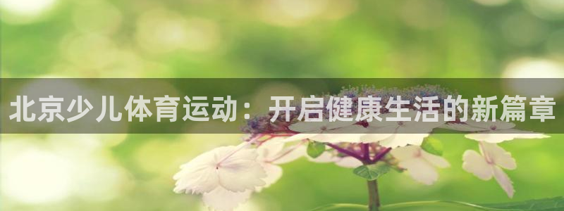 JJB竞技宝官网下载平台是正规平台吗知乎：北京少儿体